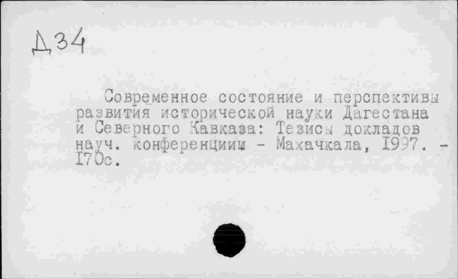 ﻿
современное состояние И перспектива! развития исторической науки Дагестана и Северного Кавказа: Тезиса докладов науч, конференции^ - Махачкала, 1997. -